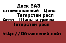 Диск ВАЗ R13 штампованный › Цена ­ 500 - Татарстан респ. Авто » Шины и диски   . Татарстан респ.